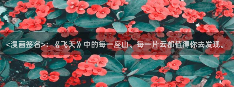 香蕉漫画书阅读下拉式最新：<漫画签名>：《飞天》中的每一座山、每一片云都值得你去发现。
