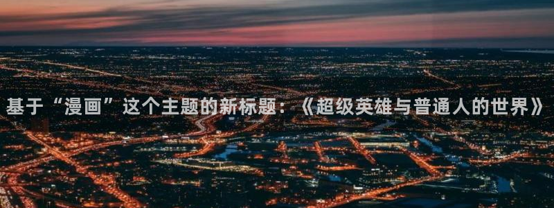 香蕉漫画韩：基于“漫画”这个主题的新标题：《超级英雄与普通人的世界》