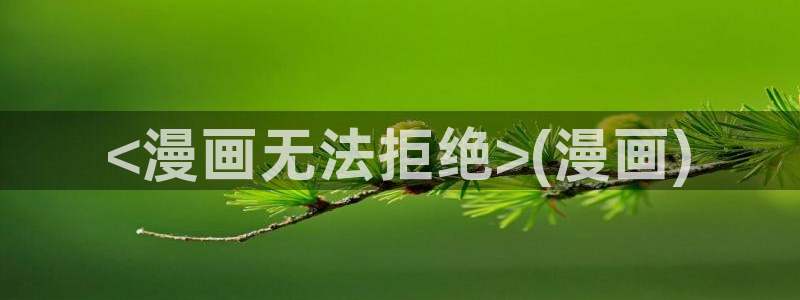 香蕉漫画在线观看18：<漫画无法拒绝>(漫画)