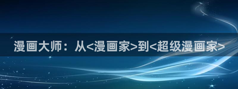 香蕉漫画免费观看入口：漫画大师：从<漫画家>到<超级漫画家>