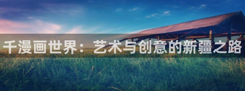 香蕉漫画书下拉式阅读方法：千漫画世界：艺术与创意的新疆之路