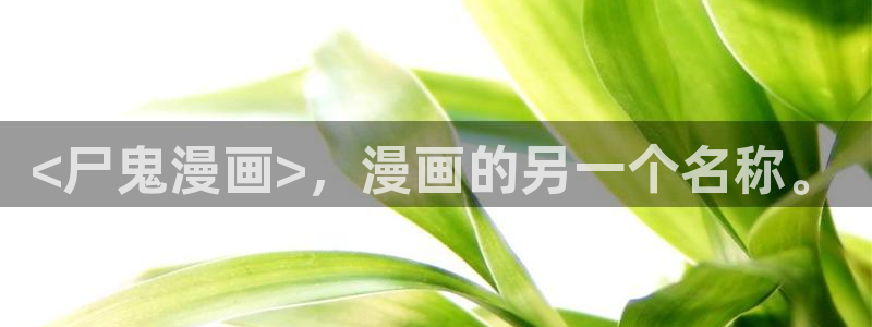 香蕉漫画网站在线观看：<尸鬼漫画>，漫画的另一个名称。