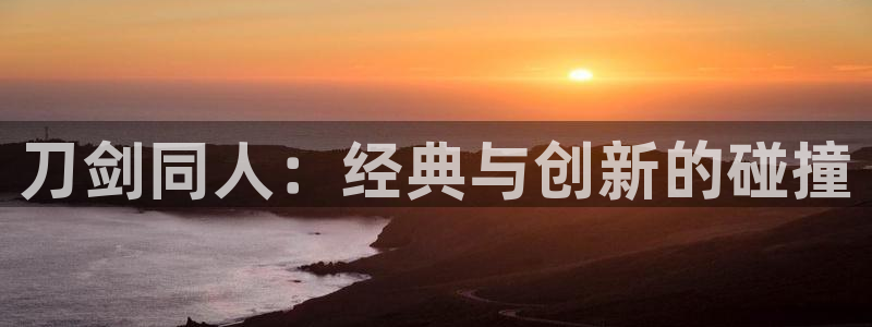 香蕉漫画资源：刀剑同人：经典与创新的碰撞