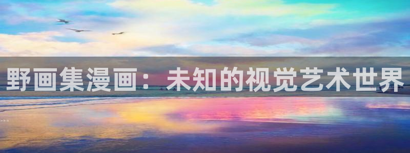 香蕉漫画免费版在线阅读：野画集漫画：未知的视觉艺术世界
