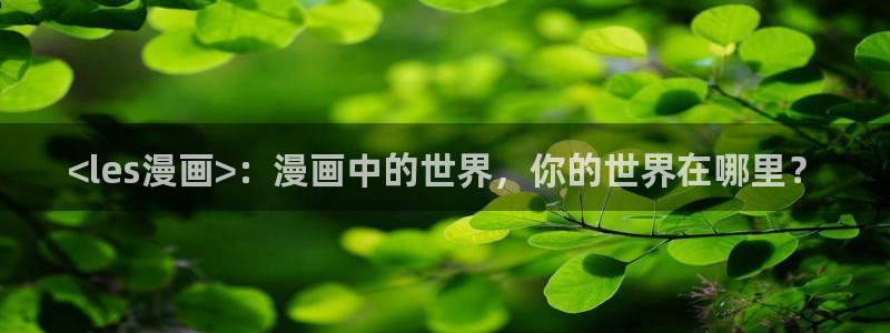 香蕉漫画免费在线阅读：<les漫画>：漫画中的世界，你的世界在哪里？