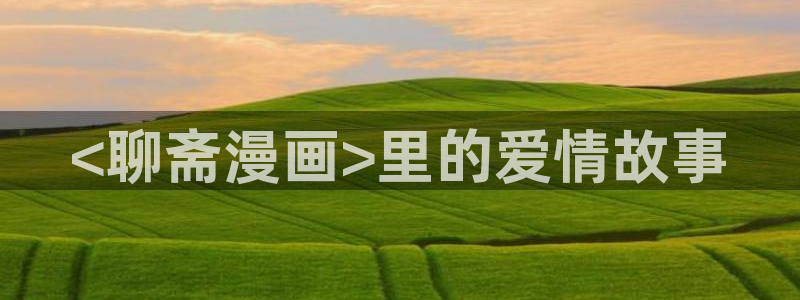 香蕉漫画免费阅读下拉式：<聊斋漫画>里的爱情故事