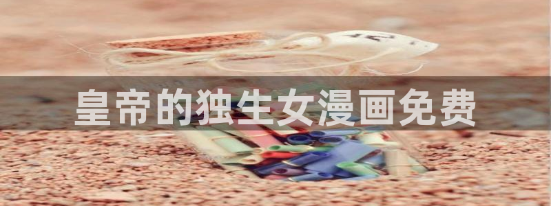 香蕉漫画免费阅读在线：皇帝的独生女漫画免费