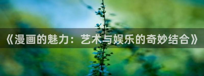 香蕉漫画官网首页：《漫画的魅力：艺术与娱乐的奇妙结合》